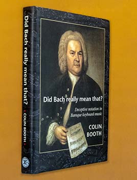 BOOK: Did Bach Really Mean That?<BR>Deceptive Notation in Baroque Keyboard Music<BR>by Colin Booth <font color=red><B><I>New Low Price! $26</font></B></I>