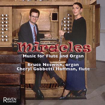 Miracles: Music for Flute & Organ; Bruce Neswick, organ; Cheryl Gobbetti Hoffman, flute<BR><font color = red><I>"Throughout, this excellent duo displays exemplary artistry and elegance . . ."</I> The American Organist, Nov. 2008</font>