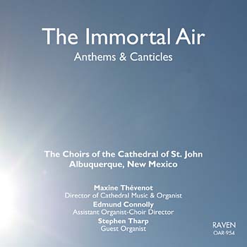 <b><font color="#0056ac">The Immortal Air</b> Anglican Cathedral Music</font><BR>The Choirs of the Cathedral of St. John, Albuquerque, New Mexico<BR><font color = red><I><B>. . . a standing ovation!</I></B> reviews <I>Classical Music Sentinel</I></font>