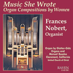 Music She Wrote: Organ Compositions by Women, Frances Nobert, Organist<BR>Rosales Organ, 81 ranks, Claremont, California Music She Wrote: Organ Compositions by Women, Frances Nobert, Organist<BR>Rosales Organ, 81 ranks, Claremont, California