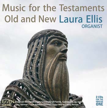 Music for the Testaments Old and New<BR>Laura Ellis, Organist<BR>2015 Reuter Renovation of 99-Rank, 5m organ, Univ. of Florida<BR><font color=red><I><B>2 CDs for the Price of One</I></B></font>